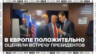 В Европе положительно оценили встречу Путина и Трампа на Аляске — Москва 24