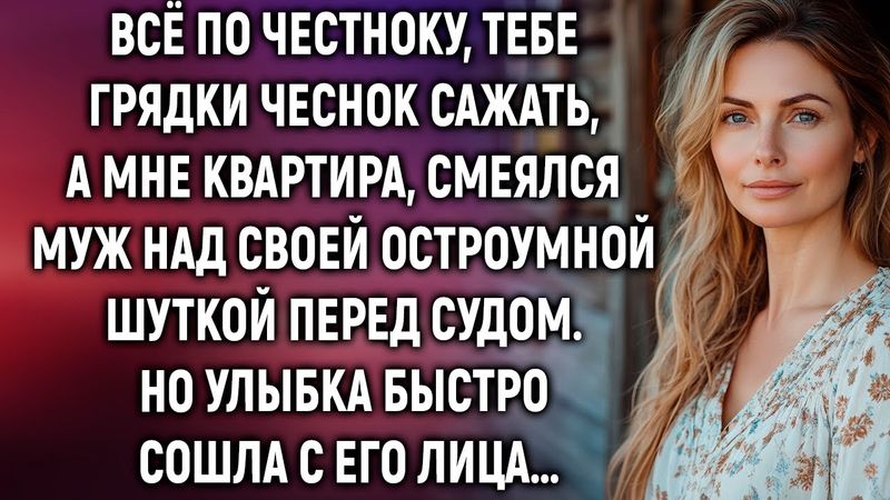 Тебе грядки чеснок сажать, а мне квартира, смеялся муж перед судом…