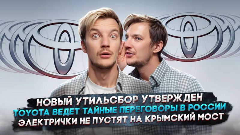 Новый утильсбор утвержден | Toyota ведет тайные переговоры в России | Электрички и Крымский мост