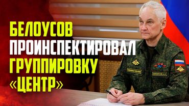 Министр обороны России Андрей Белоусов проинспектировал группировку «Центр»