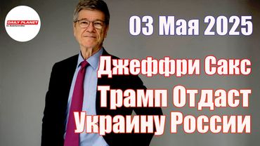 Джеффри Сакс • Трамп Хочет Мира и Потому Отдаст Украину России