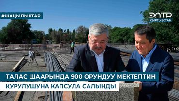 ТАЛАС ШААРЫНДА 900 ОРУНДУУ МЕКТЕПТИН КУРУЛУШУНА КАПСУЛА САЛЫНДЫ