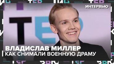 Владислав Миллер — как снимали военную драму, жизнь в лесу и предложение любимой