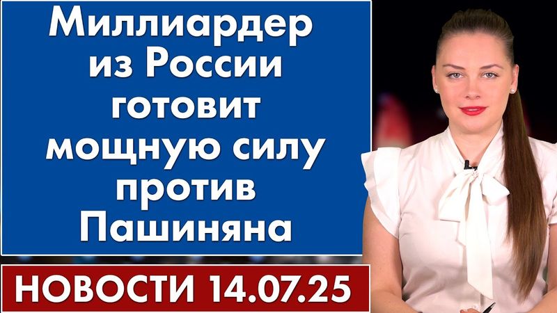 Миллиардер из России готовит мощную силу против Пашиняна. 14 июля