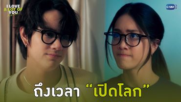 ถึงเวลา “เปิดโลก” | I Love ‘A Lot Of’ You รัก มาก เธอ