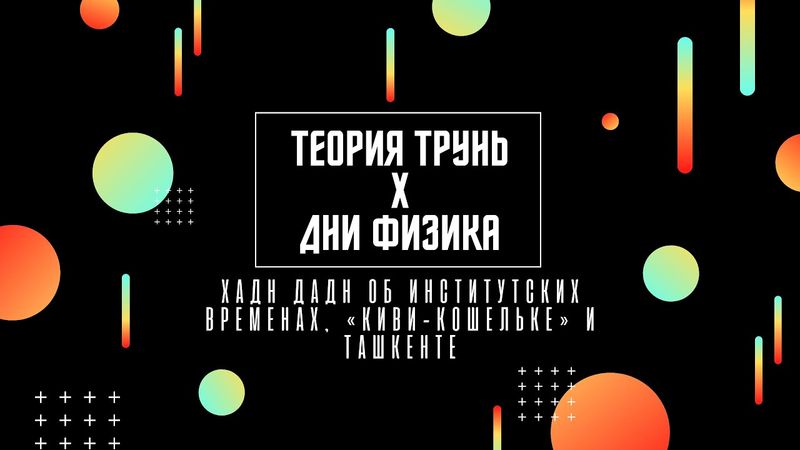 Теория Трунь x Дни Физика — Хадн дадн об институтских временах, «Киви-кошельке» и Ташкенте