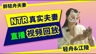 【醉轻舟】真实绿帽夫妻首次视频直播~闲聊NTR、出轨、红杏等相关问题~回答粉丝提问~丈夫“江陵”、妻子“轻舟”、与男S“万重山”~2023年5月9日视频直播剪辑版