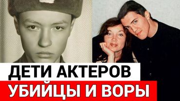 6 детей советских знаменитостей, которые стали ПРЕСТУПНИКАМИ