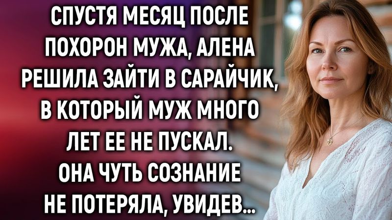 Спустя месяц после похорон мужа, Алена решила зайти в сарайчик, в который муж ее не пускал…