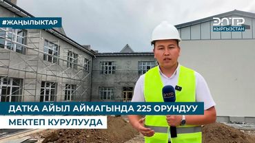 ДАТКА АЙЫЛ АЙМАГЫНДА 225 ОРУНДУУ МЕКТЕП КУРУЛУУДА