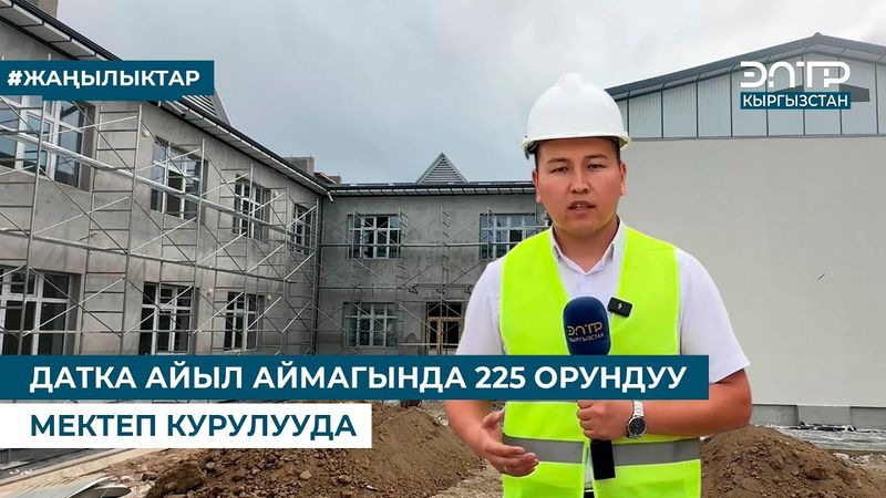 ДАТКА АЙЫЛ АЙМАГЫНДА 225 ОРУНДУУ МЕКТЕП КУРУЛУУДА