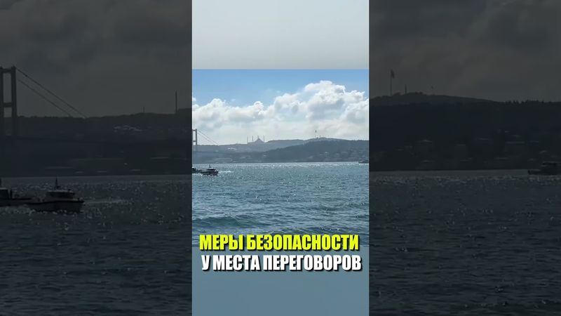 Меры безопасности у места переговоров РФ и Украины в Стамбуле усилены на земле и на воде