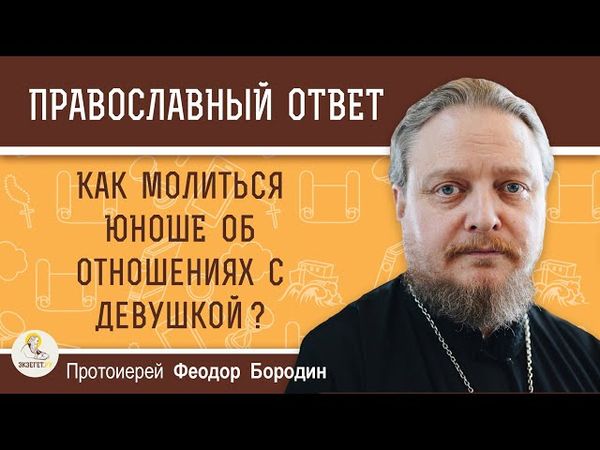 Как молиться юноше об отношениях с девушкой ? Протоиерей Феодор Бородин