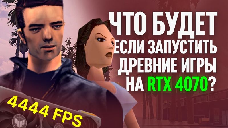Что будет если запустить древние игры на RTX 4070?