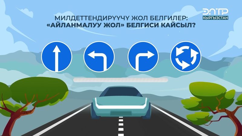 МИЛДЕТТЕНДИРҮҮЧҮ ЖОЛ БЕЛГИЛЕР: “АЙЛАНМАЛУУ ЖОЛ” БЕЛГИСИ КАЙСЫЛ?