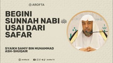 Begini Sunnah Nabi Setelah Selesai dari Safar - Syaikh Samiy Ash-Shuqair