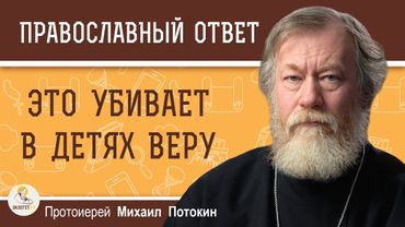 ЭТО УБИВАЕТ В ДЕТЯХ ВЕРУ.  Протоиерей Михаил Потокин