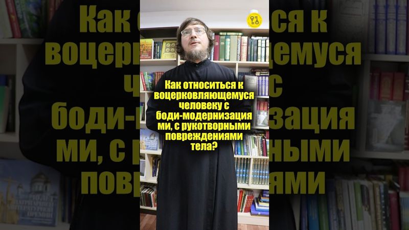 Как относиться к воцерковляющемуся человеку с боди-модернизациями, с повреждениями тела? #shorts