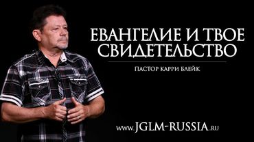 ЕВАНГЕЛИЕ и ТВОЕ СВИДЕТЕЛЬСТВО | КАРРИ БЛЕЙК