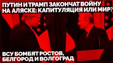Путин и Трамп закончат войну на Аляске: капитуляция или мир? ВСУ бомбят Ростов, Белгород и Волгоград