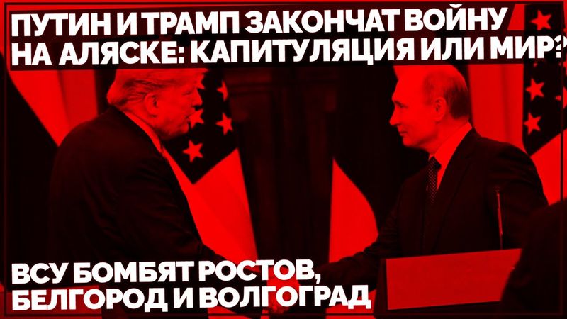 Путин и Трамп закончат войну на Аляске: капитуляция или мир? ВСУ бомбят Ростов, Белгород и Волгоград