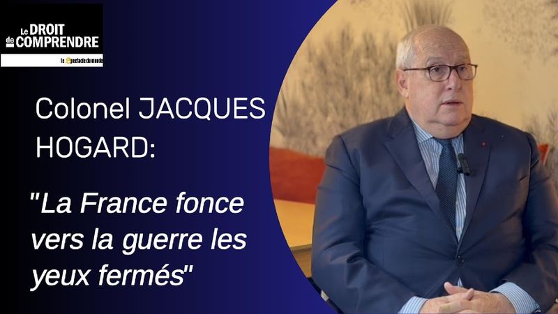 Col. Jacques Hogard: "la France fonce vers la guerre les yeux fermés »