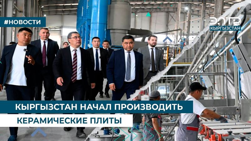 КЫРГЫЗСТАН НАЧАЛ ПРОИЗВОДИТЬ КЕРАМИЧЕСКИЕ ПЛИТЫ