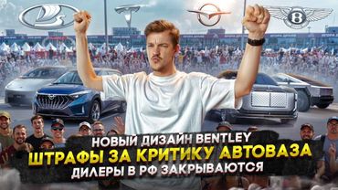 Новый дизайн Bentley | Штрафы за критику Автоваза | Дилеры в РФ закрываются