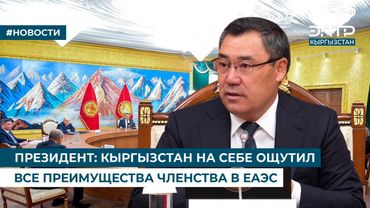 ПРЕЗИДЕНТ: КЫРГЫЗСТАН НА СЕБЕ ОЩУТИЛ ВСЕ ПРЕИМУЩЕСТВА ЧЛЕНСТВА В ЕАЭС