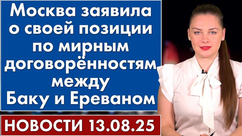 Москва заявила о своей позиции по мирным договорённостям между Азербайджаном и Арменией. 13 августа