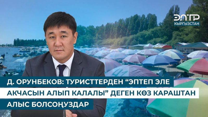 Д. ОРУНБЕКОВ: ТУРИСТТЕРДЕН “ЭПТЕП ЭЛЕ АКЧАСЫН АЛЫП КАЛАЛЫ” ДЕГЕН КӨЗ КАРАШТАН АЛЫС БОЛСОҢУЗДАР