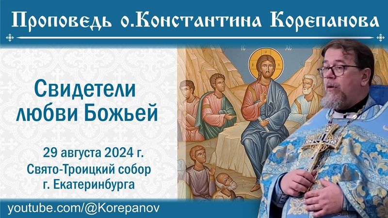 Свидетели любви Божьей. Проповедь о. Константина Корепанова (29.07.2024)