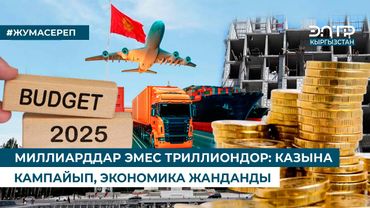 МИЛЛИАРДДАР ЭМЕС ТРИЛЛИОНДОР: КАЗЫНА КАМПАЙЫП, ЭКОНОМИКА ЖАНДАНДЫ