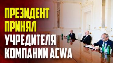 Президент Азербайджана принял учредителя и председателя совета директоров компании ACWA Power
