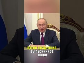 ПУТИН ПОЗДРАВИЛ ВЫПУСКНИКОВ ШКОЛ