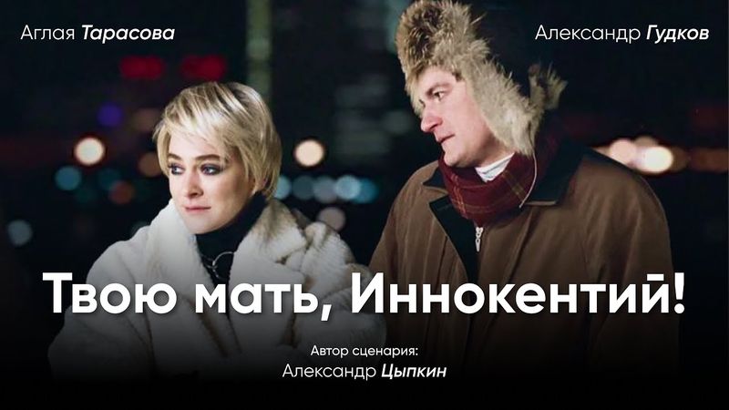 «Твою мать, Иннокентий» | Тарасова, Гудков. Чёрная комедия по сценарию Цыпкина
