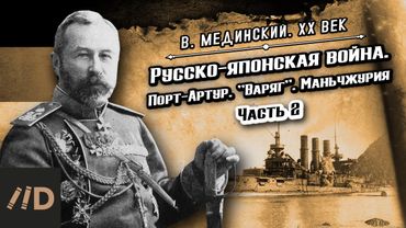 Русско-японская война. Порт-Артур. "Варяг". Маньчжурия (часть 2) | Владимир Мединский. XX век