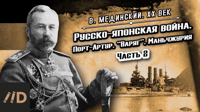 Русско-японская война. Порт-Артур. "Варяг". Маньчжурия (часть 2) | Владимир Мединский. XX век