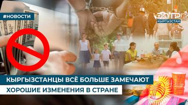 КЫРГЫЗСТАНЦЫ ВСЁ БОЛЬШЕ ЗАМЕЧАЮТ ХОРОШИЕ ИЗМЕНЕНИЯ В СТРАНЕ
