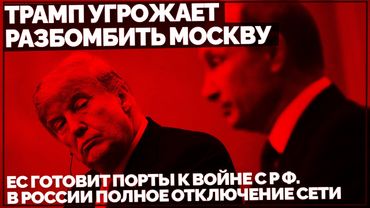 Трамп угрожает разбомбить Москву. ЕС готовит порты к войне с Россией. В РФ полное отключение сети