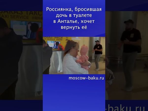 Россиянка, бросившая дочь в туалете в Анталье, хочет вернуть её