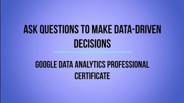Google Data Analytics Professional Certificate, Course 2 Ask Questions to Make Data Driven Decisions