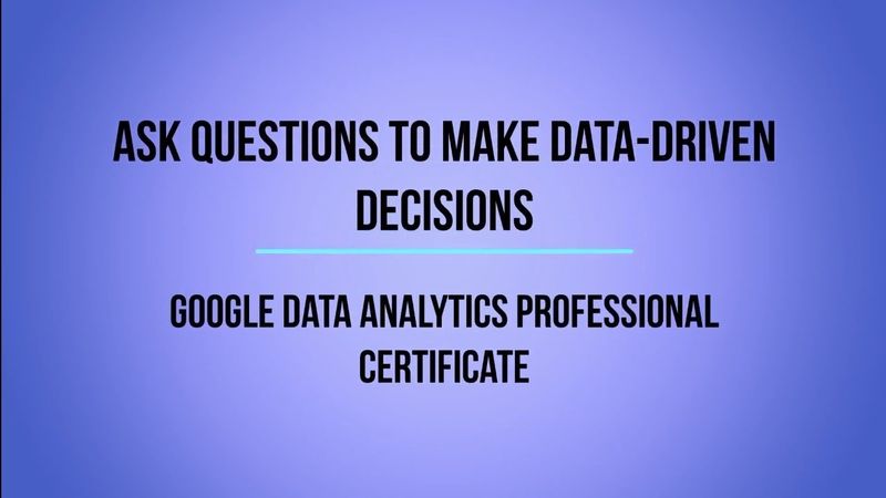 Google Data Analytics Professional Certificate, Course 2 Ask Questions to Make Data Driven Decisions