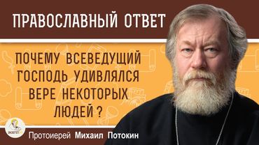 Почему всеведущий Господь удивлялся вере некоторых людей ?  Протоиерей Михаил Потокин