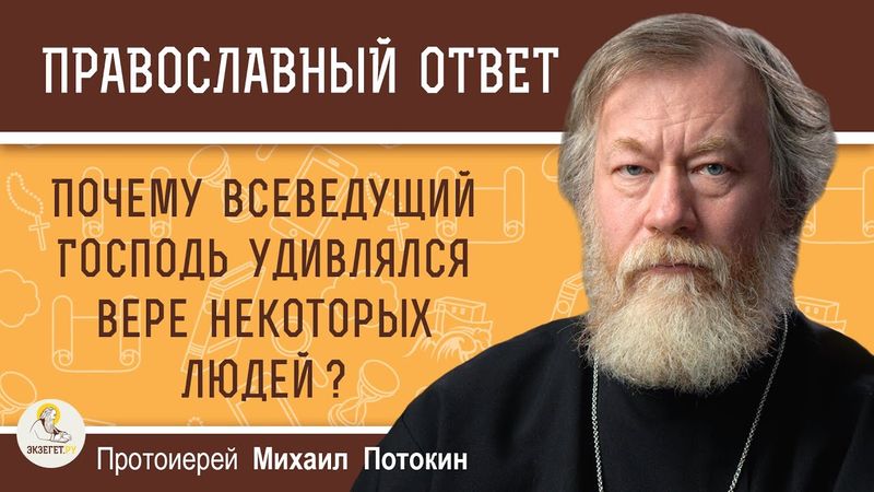 Почему всеведущий Господь удивлялся вере некоторых людей ?  Протоиерей Михаил Потокин