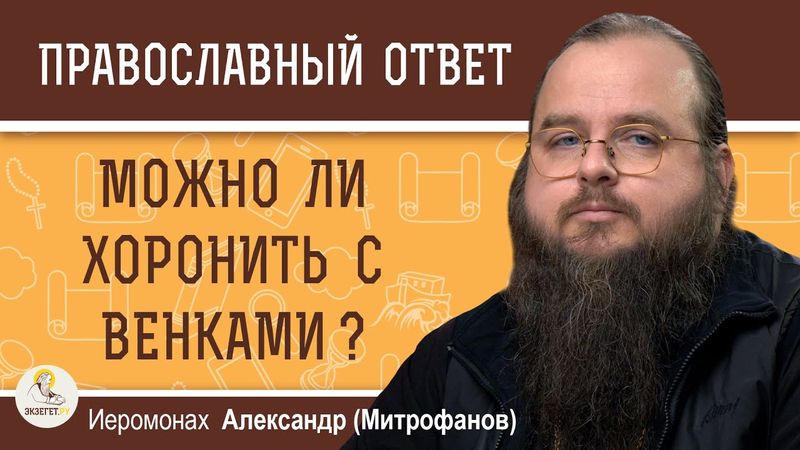 Можно ли хоронить с венками ?  Иеромонах Александр (Митрофанов)