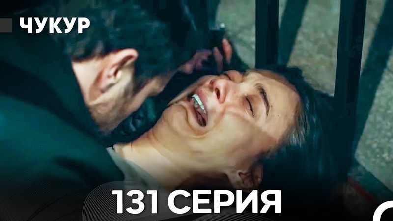 Чукур 131 Серия (Русский Дубляж) ДЛИННАЯ ВЕРСИЯ