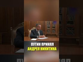 ПУТИН ПРИНЯЛ АНДРЕЯ НИКИТИНА