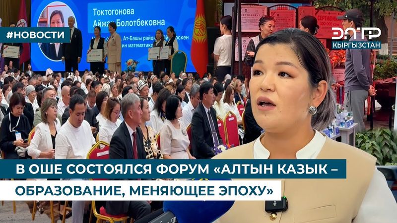 В ОШЕ СОСТОЯЛСЯ ФОРУМ «АЛТЫН КАЗЫК – ОБРАЗОВАНИЕ, МЕНЯЮЩЕЕ ЭПОХУ»