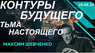 С Максимом Шевченко. Контуры будущего и тьма настоящего. 24.08.25